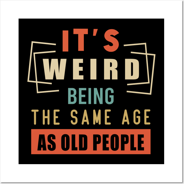 It's Weird Being The Same Age As Old People Wall Art by aimed2